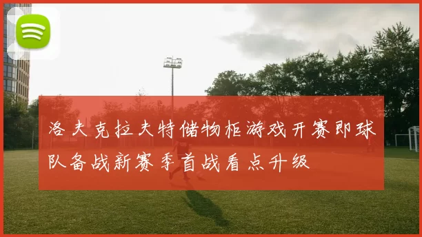 洛夫克拉夫特储物柜游戏开赛即球队备战新赛季首战看点升级