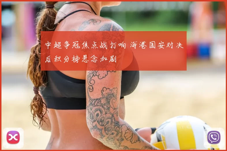 中超争冠焦点战打响 海港国安对决后积分榜悬念加剧