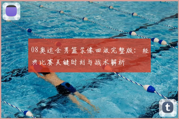 08奥运会男篮录像回放完整版：经典比赛关键时刻与战术解析