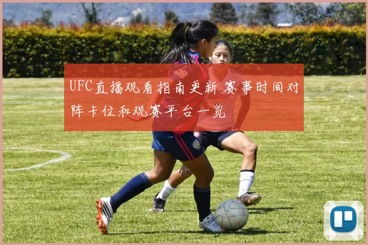 UFC直播观看指南更新 赛事时间对阵卡位和观赛平台一览