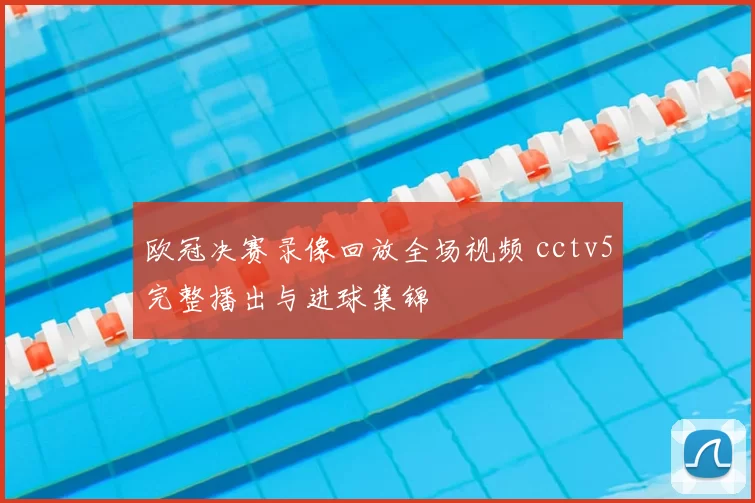 欧冠决赛录像回放全场视频 cctv5完整播出与进球集锦