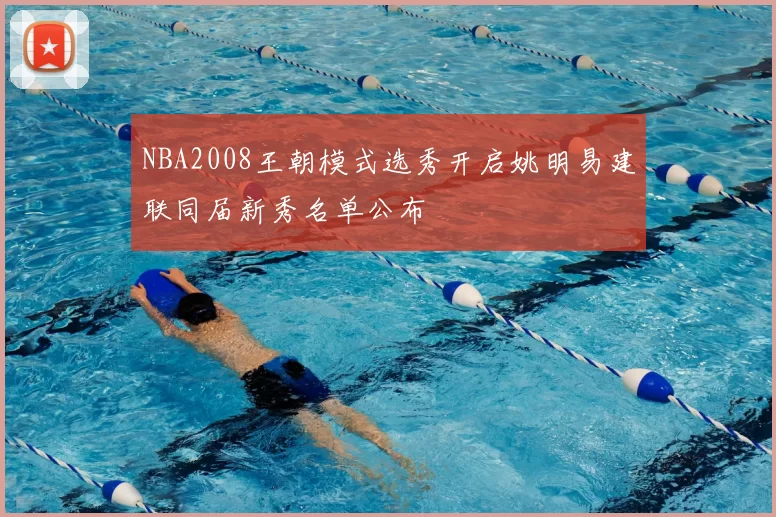 NBA2008王朝模式选秀开启姚明易建联同届新秀名单公布