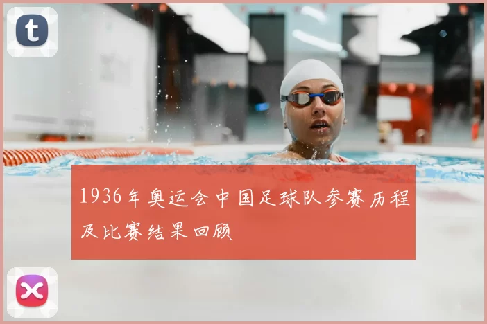 1936年奥运会中国足球队参赛历程及比赛结果回顾