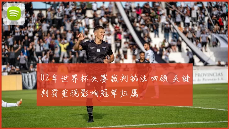 02年世界杯决赛裁判执法回顾 关键判罚重现影响冠军归属