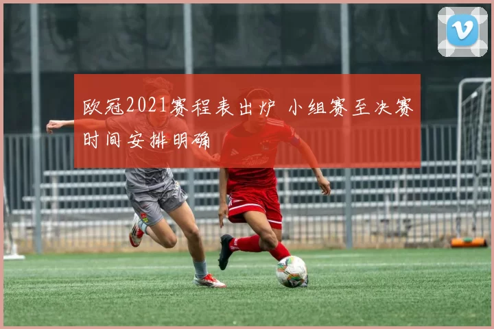 欧冠2021赛程表出炉 小组赛至决赛时间安排明确