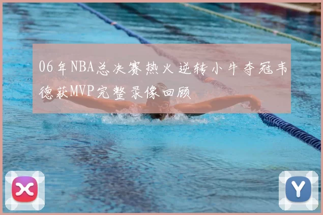 06年NBA总决赛热火逆转小牛夺冠韦德获MVP完整录像回顾