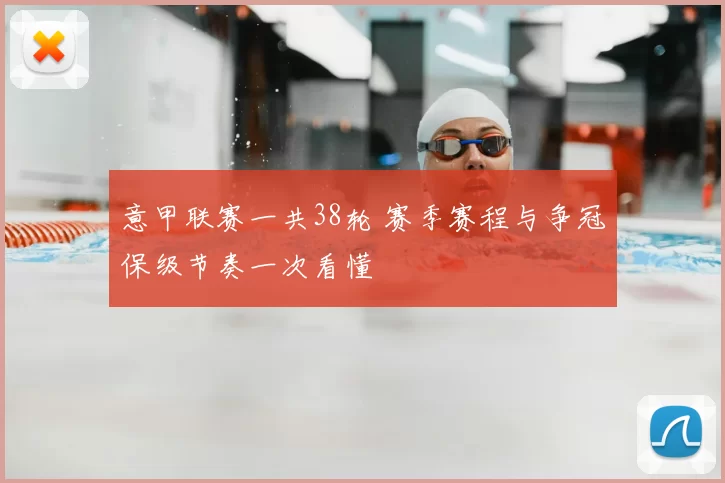 意甲联赛一共38轮 赛季赛程与争冠保级节奏一次看懂