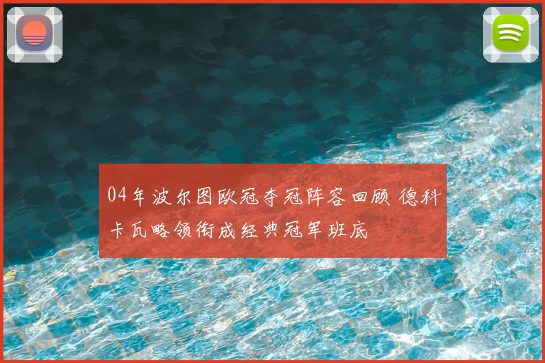 04年波尔图欧冠夺冠阵容回顾 德科卡瓦略领衔成经典冠军班底