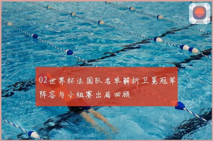 02世界杯法国队名单解析卫冕冠军阵容与小组赛出局回顾