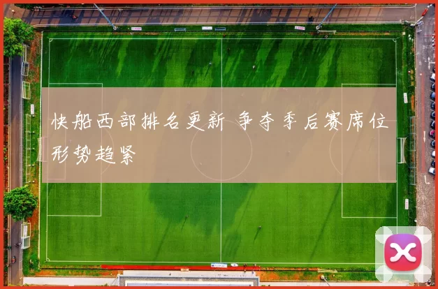 快船西部排名更新 争夺季后赛席位形势趋紧