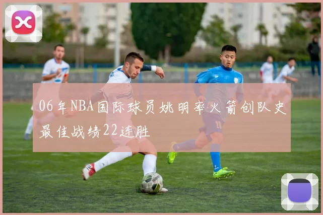 06年NBA国际球员姚明率火箭创队史最佳战绩22连胜