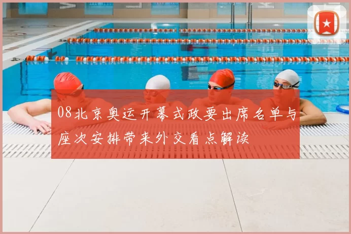 08北京奥运开幕式政要出席名单与座次安排带来外交看点解读