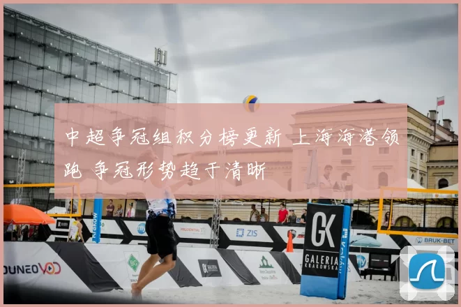 中超争冠组积分榜更新 上海海港领跑 争冠形势趋于清晰