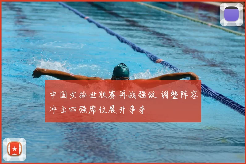 中国女排世联赛再战强敌 调整阵容冲击四强席位展开争夺