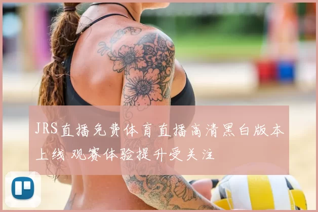 JRS直播免费体育直播高清黑白版本上线 观赛体验提升受关注