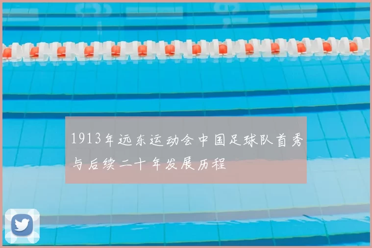 1913年远东运动会中国足球队首秀与后续二十年发展历程