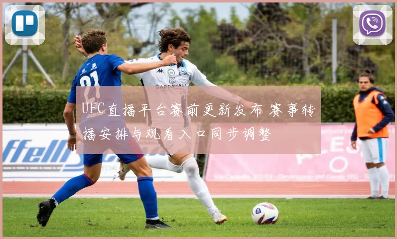 UFC直播平台赛前更新发布 赛事转播安排与观看入口同步调整