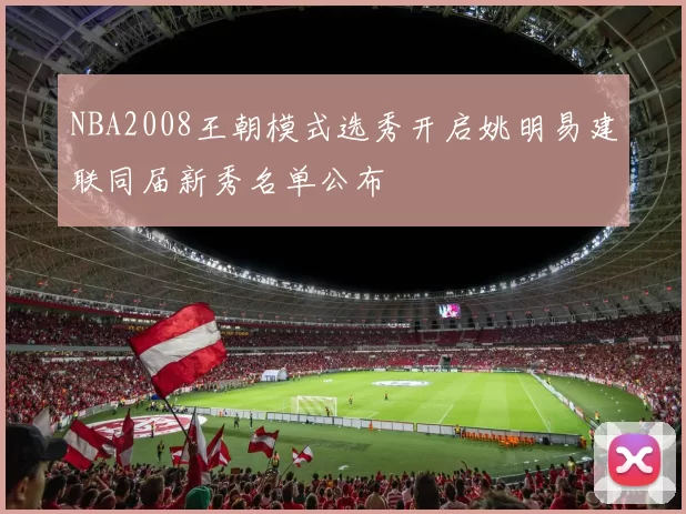 NBA2008王朝模式选秀开启姚明易建联同届新秀名单公布