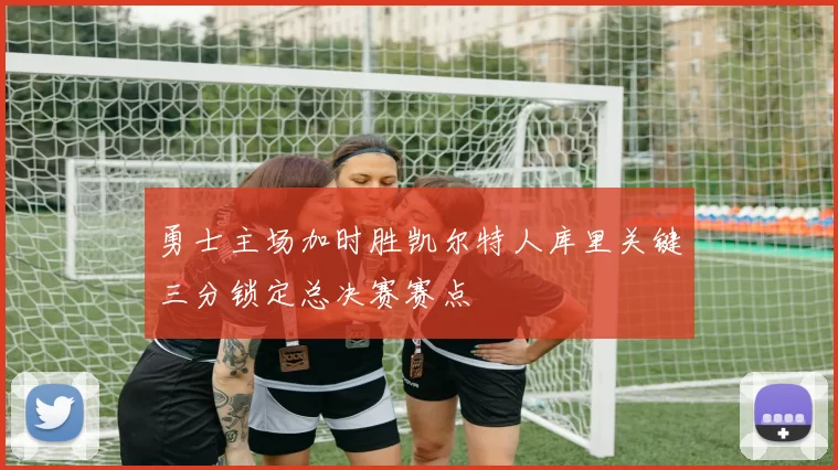 勇士主场加时胜凯尔特人库里关键三分锁定总决赛赛点