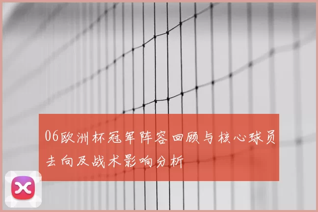 06欧洲杯冠军阵容回顾与核心球员去向及战术影响分析