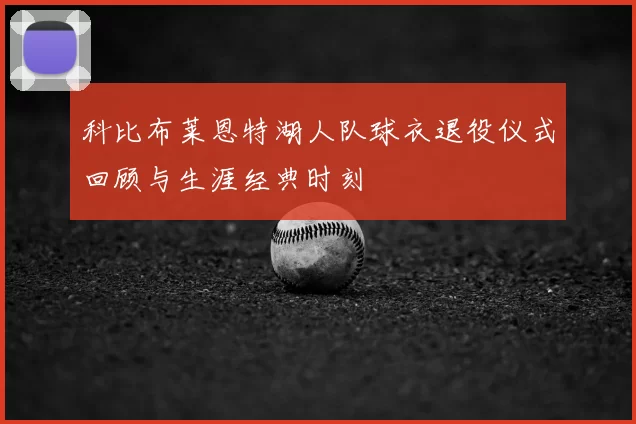 科比布莱恩特湖人队球衣退役仪式回顾与生涯经典时刻