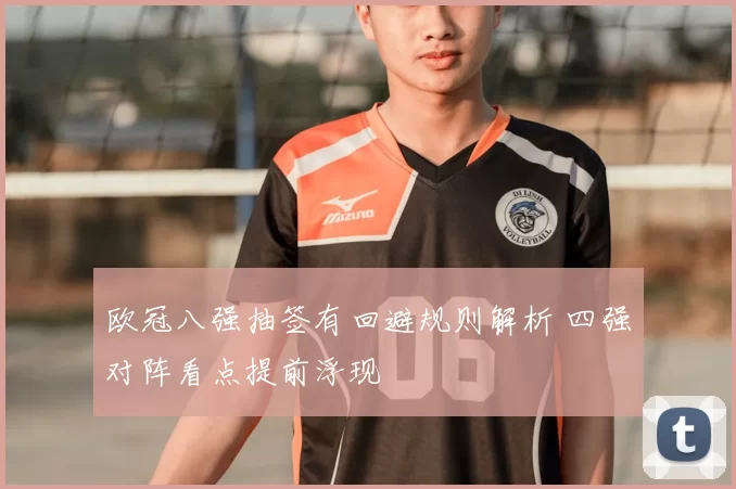 欧冠八强抽签有回避规则解析 四强对阵看点提前浮现