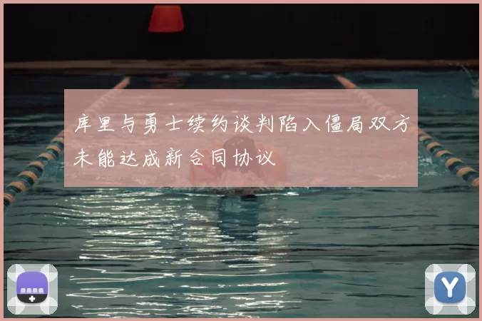 库里与勇士续约谈判陷入僵局双方未能达成新合同协议