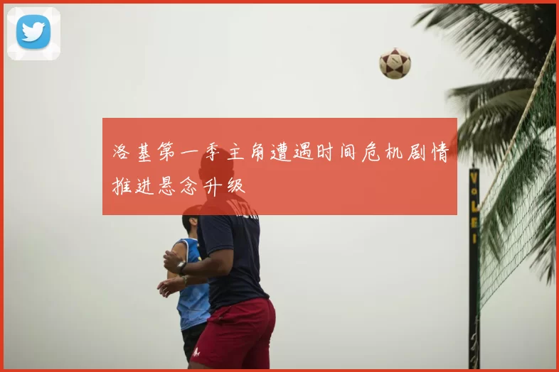 洛基第一季主角遭遇时间危机剧情推进悬念升级