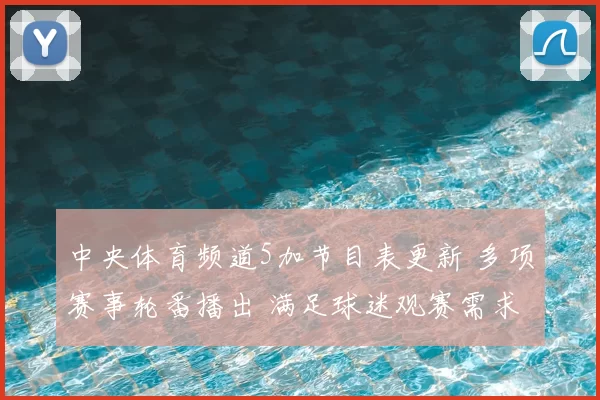 中央体育频道5加节目表更新 多项赛事轮番播出 满足球迷观赛需求