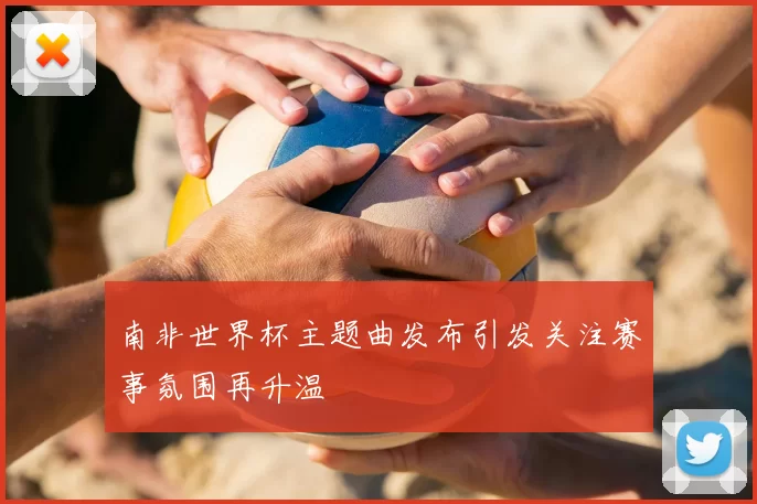 南非世界杯主题曲发布引发关注赛事氛围再升温