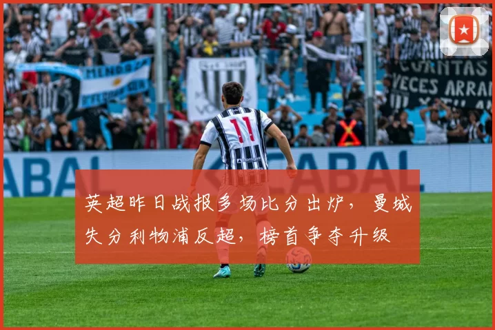 英超昨日战报多场比分出炉，曼城失分利物浦反超，榜首争夺升级