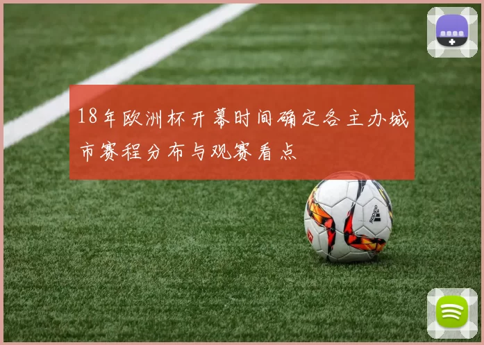 18年欧洲杯开幕时间确定各主办城市赛程分布与观赛看点