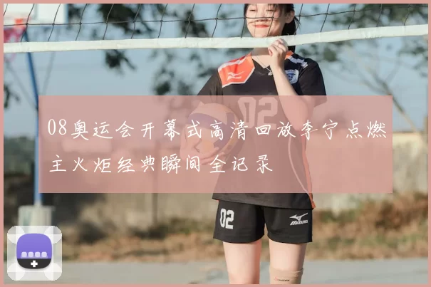 08奥运会开幕式高清回放李宁点燃主火炬经典瞬间全记录