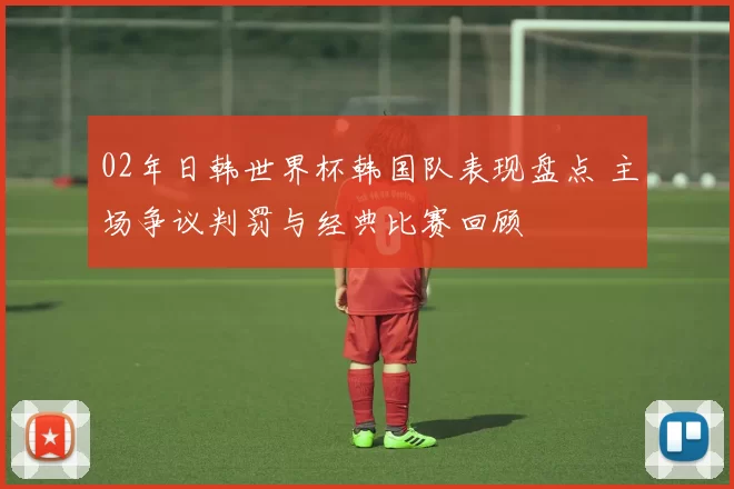 02年日韩世界杯韩国队表现盘点 主场争议判罚与经典比赛回顾
