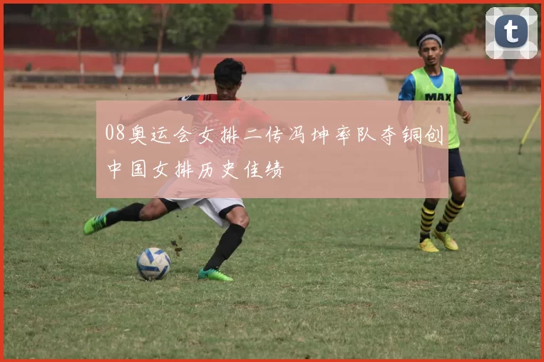 08奥运会女排二传冯坤率队夺铜创中国女排历史佳绩