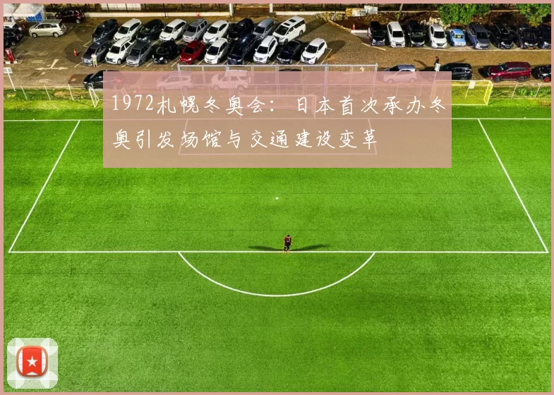 1972札幌冬奥会:日本首次承办冬奥引发场馆与交通建设变革