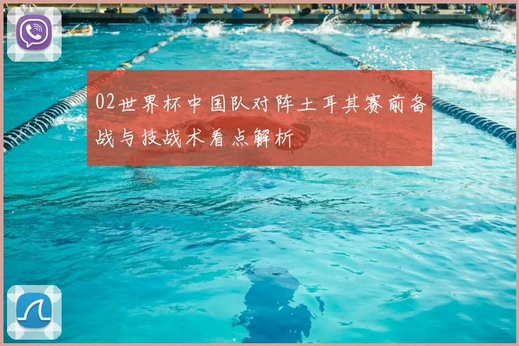02世界杯中国队对阵土耳其赛前备战与技战术看点解析
