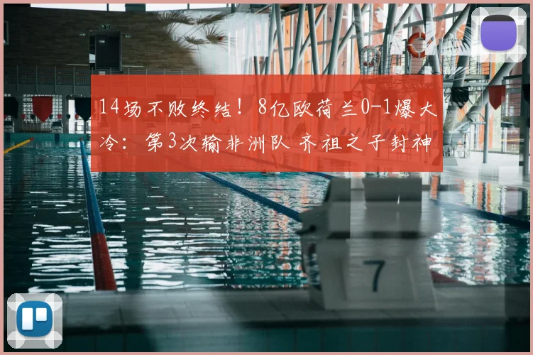 14场不败终结！8亿欧荷兰0-1爆大冷：第3次输非洲队 齐祖之子封神