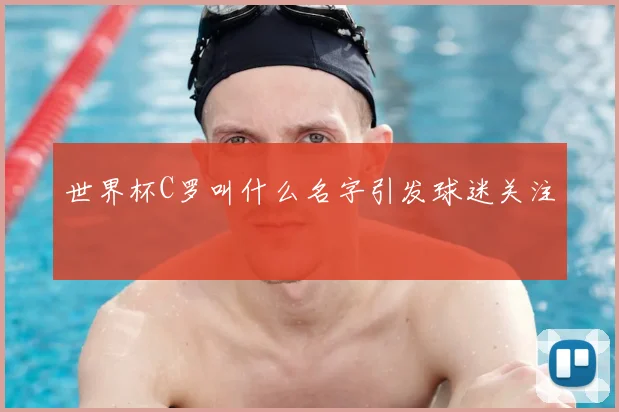 世界杯C罗叫什么名字引发球迷关注