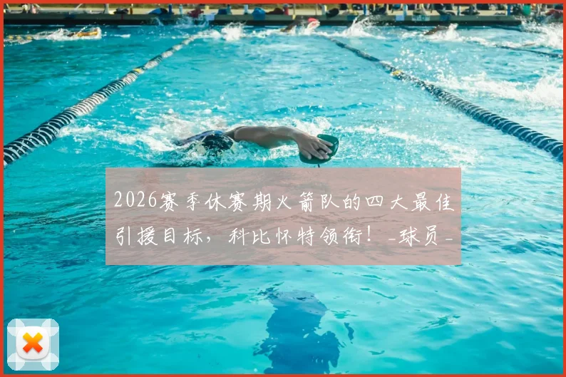 2026赛季休赛期火箭队的四大最佳引援目标,科比怀特领衔!_球员_助攻_篮板