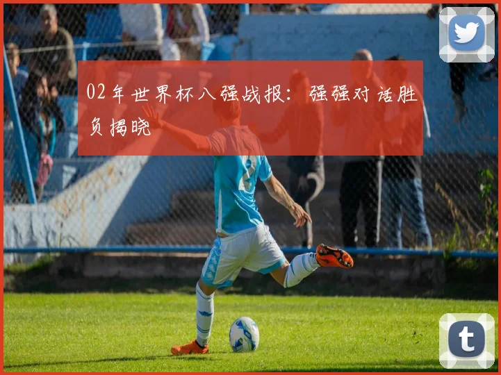 02年世界杯八强战报：强强对话胜负揭晓