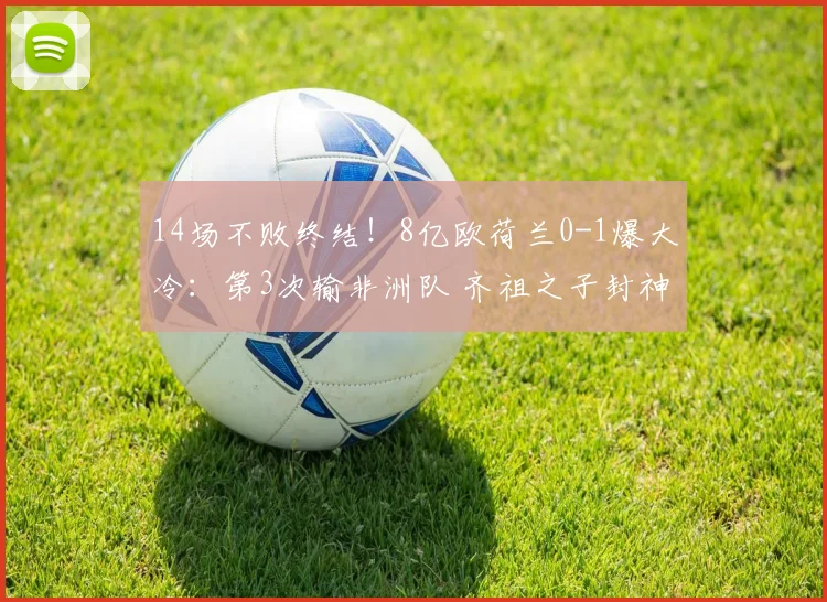 14场不败终结!8亿欧荷兰0-1爆大冷:第3次输非洲队 齐祖之子封神