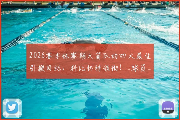2026赛季休赛期火箭队的四大最佳引援目标，科比怀特领衔！_球员_助攻_篮板