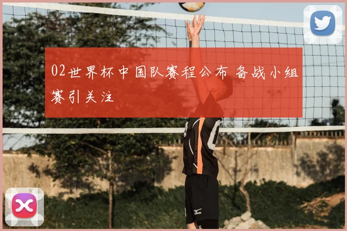 02世界杯中国队赛程公布 备战小组赛引关注